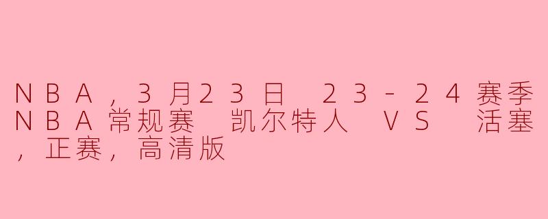 NBA，3月23日 23-24赛季NBA常规赛 凯尔特人 VS 活塞，正赛，高清版
